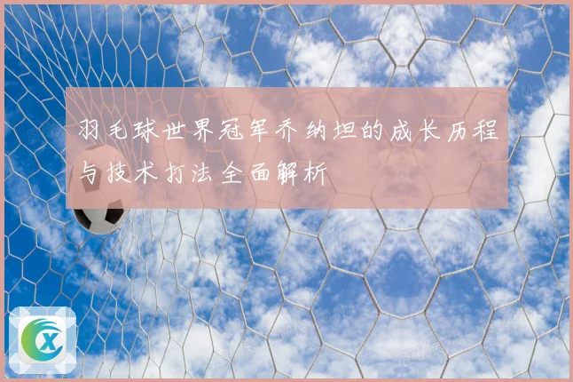 羽毛球世界冠军乔纳坦的成长历程与技术打法全面解析