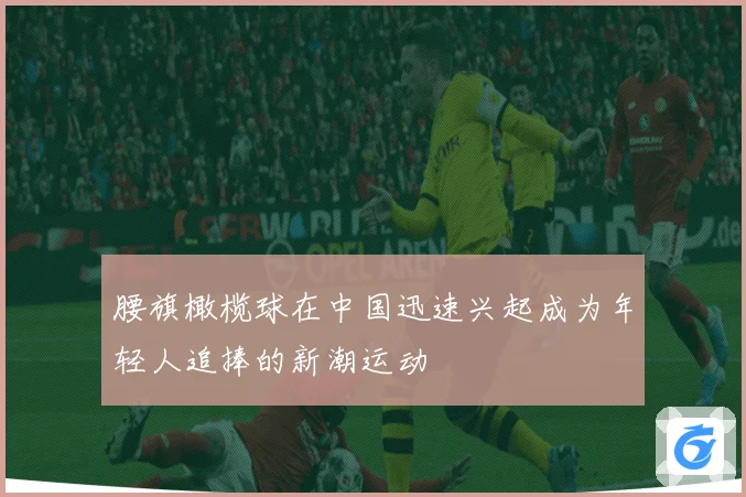 腰旗橄榄球在中国迅速兴起成为年轻人追捧的新潮运动