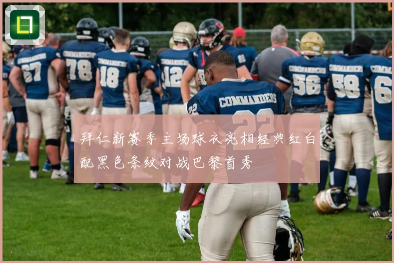 拜仁新赛季主场球衣亮相经典红白配黑色条纹对战巴黎首秀