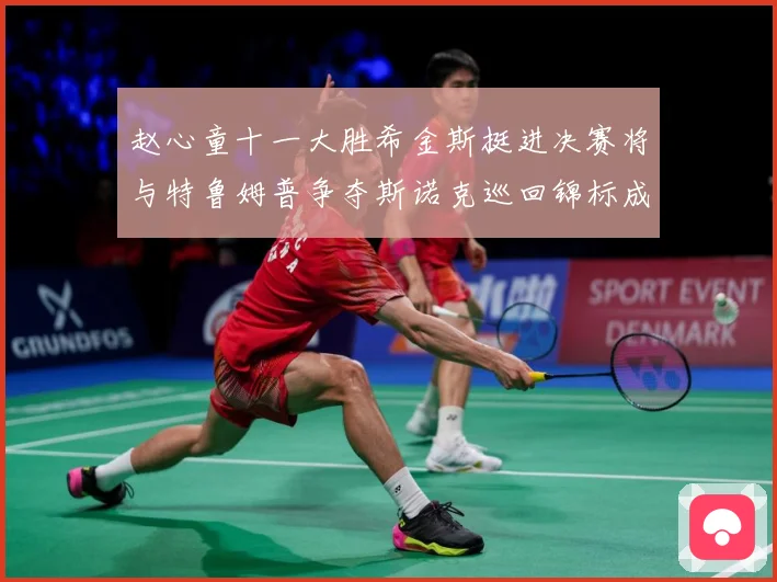 赵心童十一大胜希金斯挺进决赛将与特鲁姆普争夺斯诺克巡回锦标成长观察