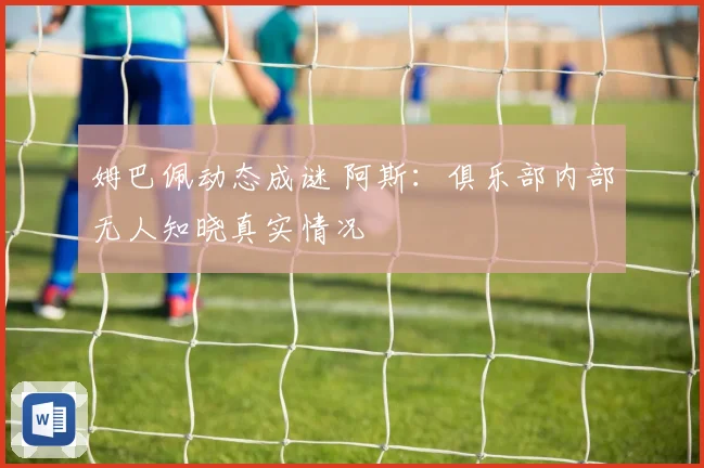 姆巴佩动态成谜 阿斯：俱乐部内部无人知晓真实情况
