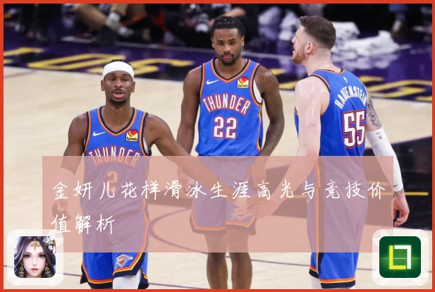 金妍儿花样滑冰生涯高光与竞技价值解析
