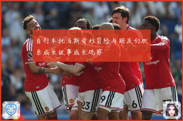 自行车托马斯奇妙冒险与朋友们欢乐成长故事成长观察