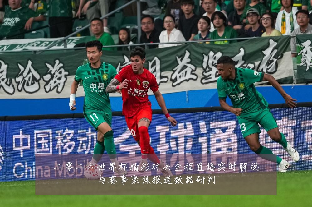 二零二六世界杯精彩对决全程直播实时解说与赛事聚焦报道数据研判