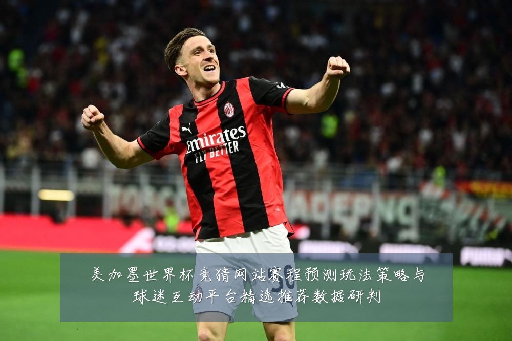 美加墨世界杯竞猜网站赛程预测玩法策略与球迷互动平台精选推荐数据研判