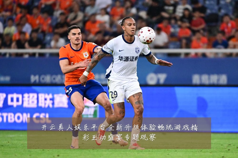 开云真人娱乐平台全新升级体验畅玩游戏精彩互动盛宴专题观察