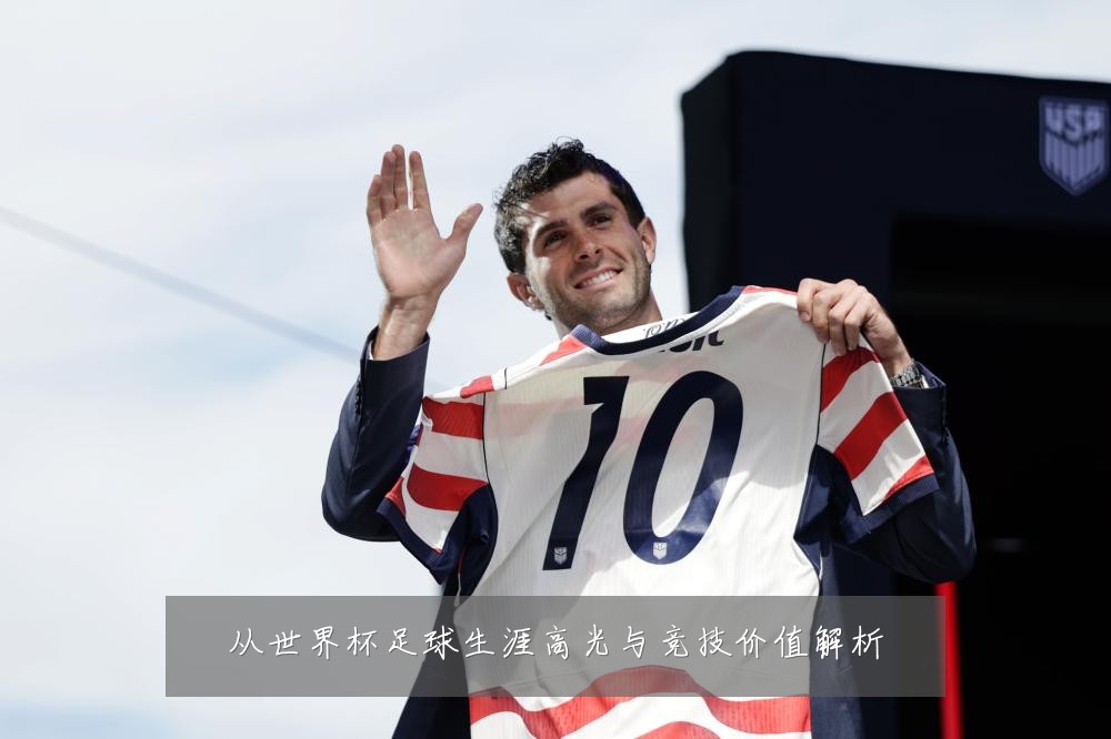 从世界杯足球生涯高光与竞技价值解析